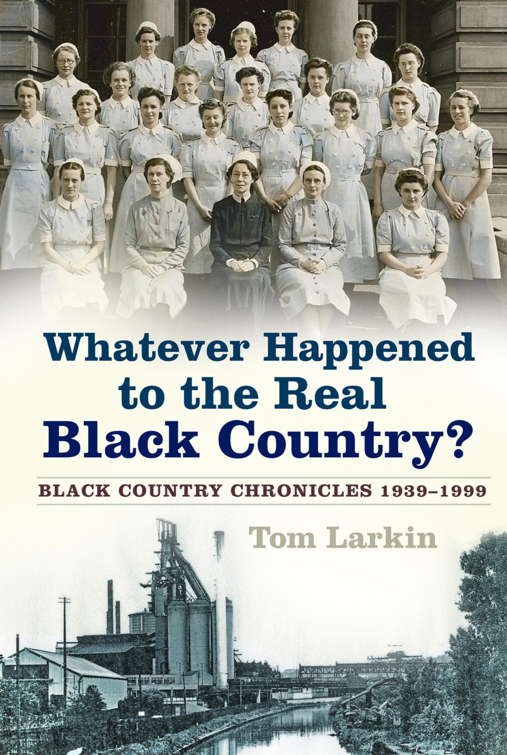 Whatever Happened to the Real Black Country: Black Country Chronicles 1939-1999
