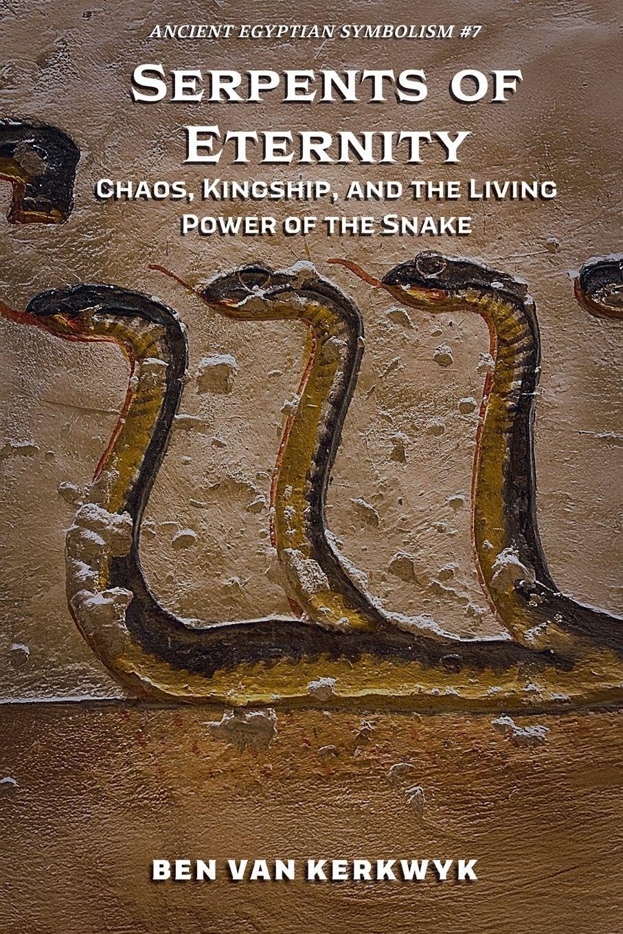Serpents of Eternity, Chaos, Kingship, and the Living Power of the Snake: 7 (Ancient Egyptian Symbolism)