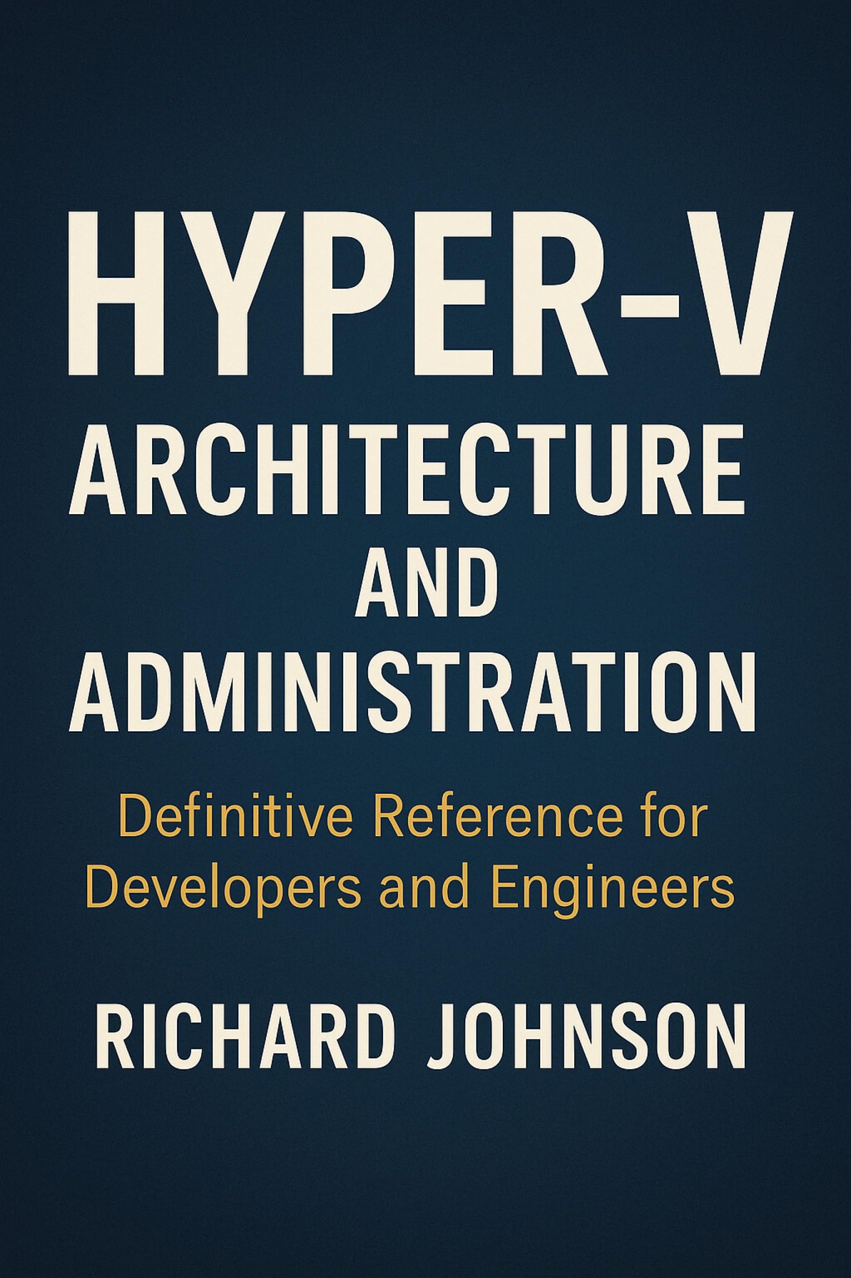Hyper-V Architecture and Administration: Definitive Reference for Developers and Engineers