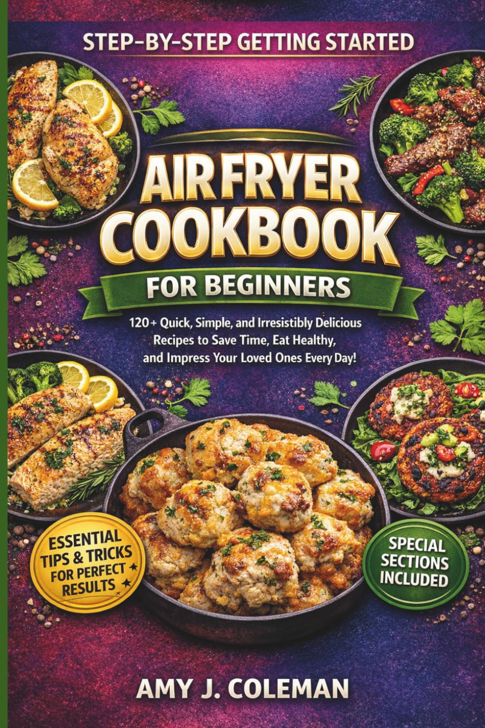 Air Fryer Cookbook for Beginners: 120+ Quick, Simple, and Irresistibly Delicious Recipes to Save Time, Eat Healthy, and Impress Your Loved Ones Every Day!