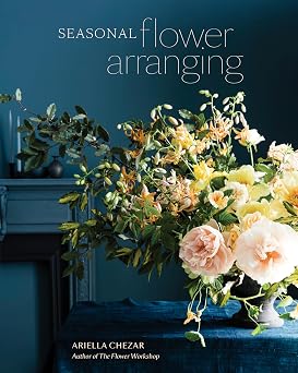Seasonal Flower Arranging Fill Your Home with Blooms, Branches, and Foraged Materials All Year Round