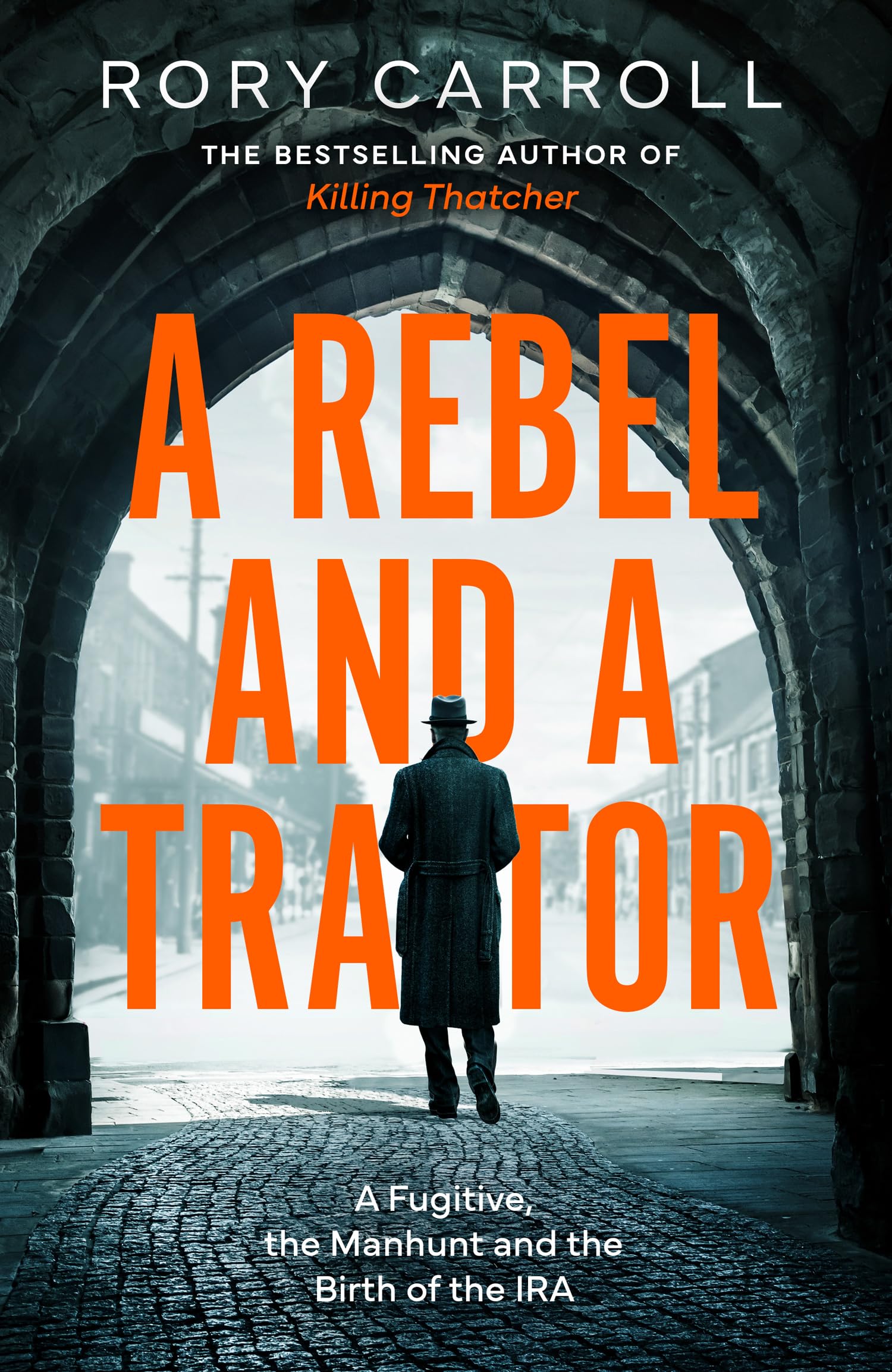 A Rebel and a Traitor: A Fugitive, the Manhunt and the Birth of the IRA. The true story of spies, treason and the Easter Rising – the new thrilling history from the author of Killing Thatcher