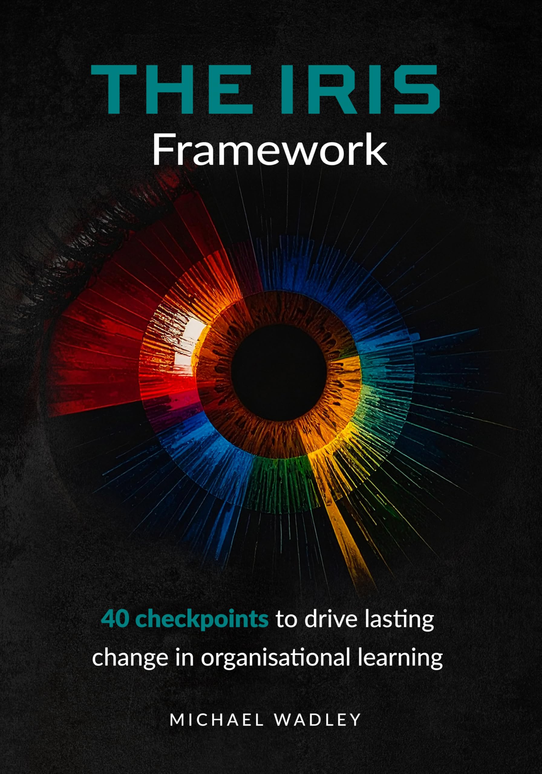 The L&D Handbook - The Iris Framework : 40 Checkpoints to Drive Lasting Change in Organisational Learning
