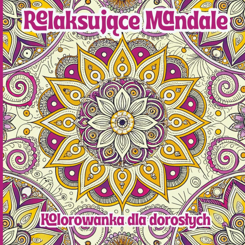 Relaksujące Mandale kolorowanka dla dorosłych: Uspokajające, misterne wzory, które pomogą Ci się zrelaksować i rozwinąć kreatywność