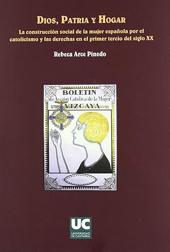 Dios, patria y hogar. La construcción social de la mujer española por el catolicismo y las derechas en el primer tercio del siglo XX