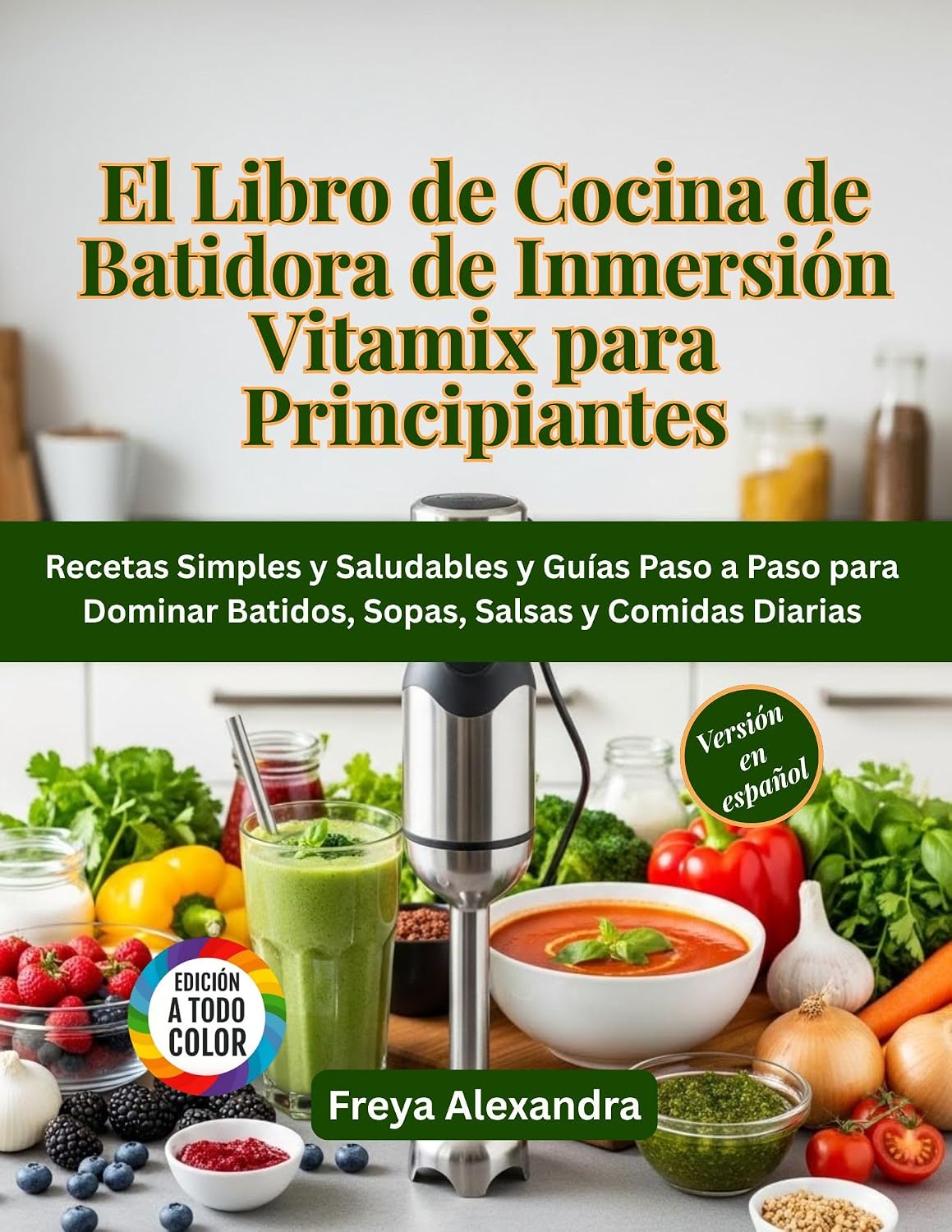 El Libro de Cocina de Batidora de Inmersión Vitamix para Principiantes: Recetas Simples y Saludables y Guías Paso a Paso para Dominar Batidos, Sopas, Salsas y Comidas Diarias (Spanish Edition)      [Print Replica] Kindle Edition