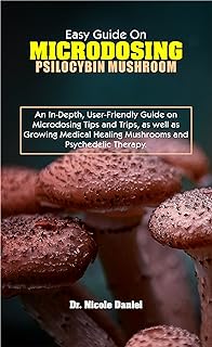 EASY GUIDE ON MICRODOSING PSILOCYBIN MUSHROOM: An In-Depth, User-Friendly Guide on Microdosing Tips and Trips, as well as ...