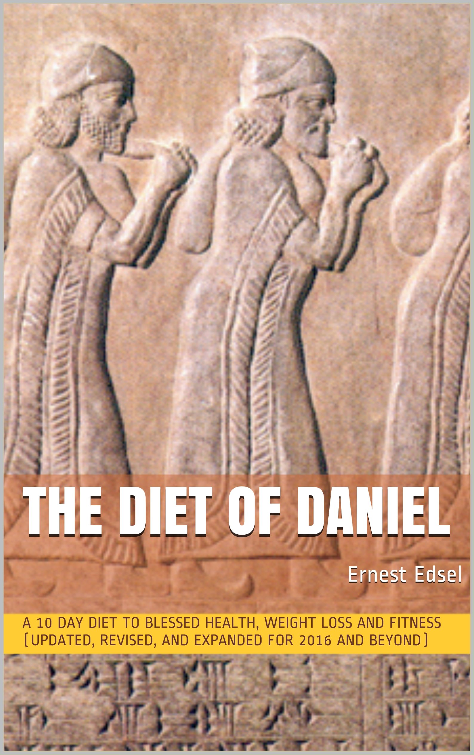 The Diet of Daniel: new, revised, expanded, and updated for 2016 and beyond