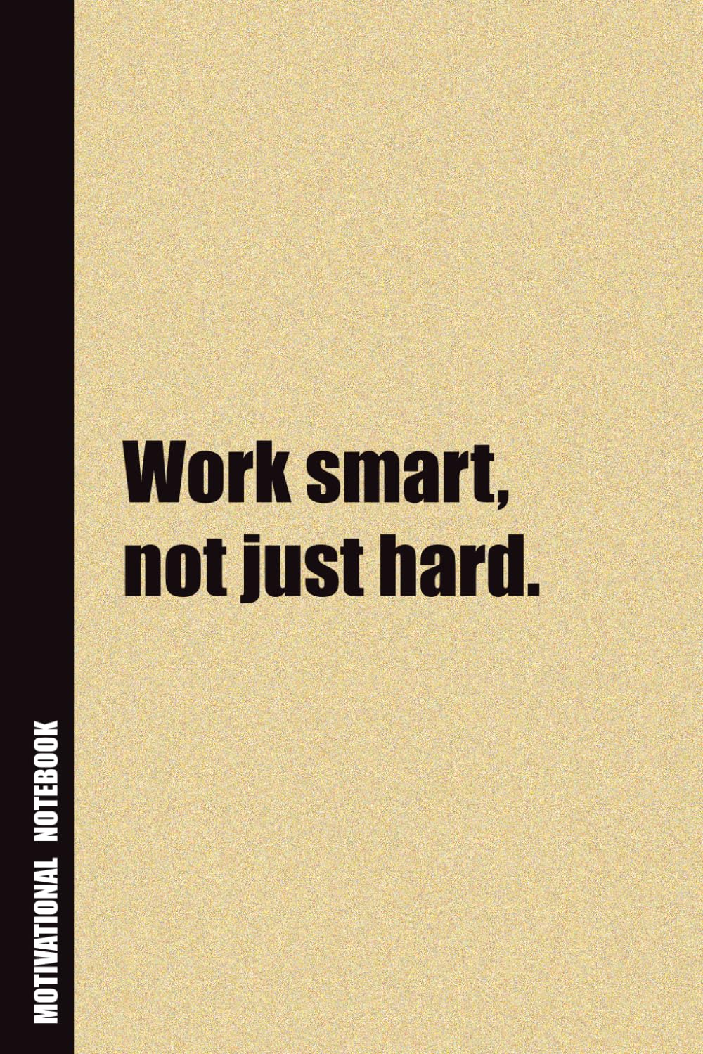 Work Smart, Not Just Hard.: Inside, You'll Find 54 Motivational Quotes. The Perfect Notebook For a Friend, Family Member, Adult, or Even Yourself