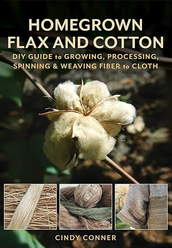 Homegrown Flax and Cotton: DIY Guide to Growing, Processing, Spinning &amp; Weaving Fiber to Cloth