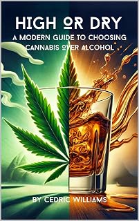 High or Dry: A Modern Guide to Choosing Cannabis Over Alcohol (What They Won't Tell You: The Natural Healing Series to Empower Your Health with Science and Nature)