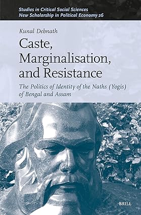 Caste, Marginalisation, and Resistance: The Politics of Identity of the Naths Yogis of Bengal and Assam (Studies in Critical Social Sciences / New Scholarship in Political Economy, 274/26)-Wow! eBook