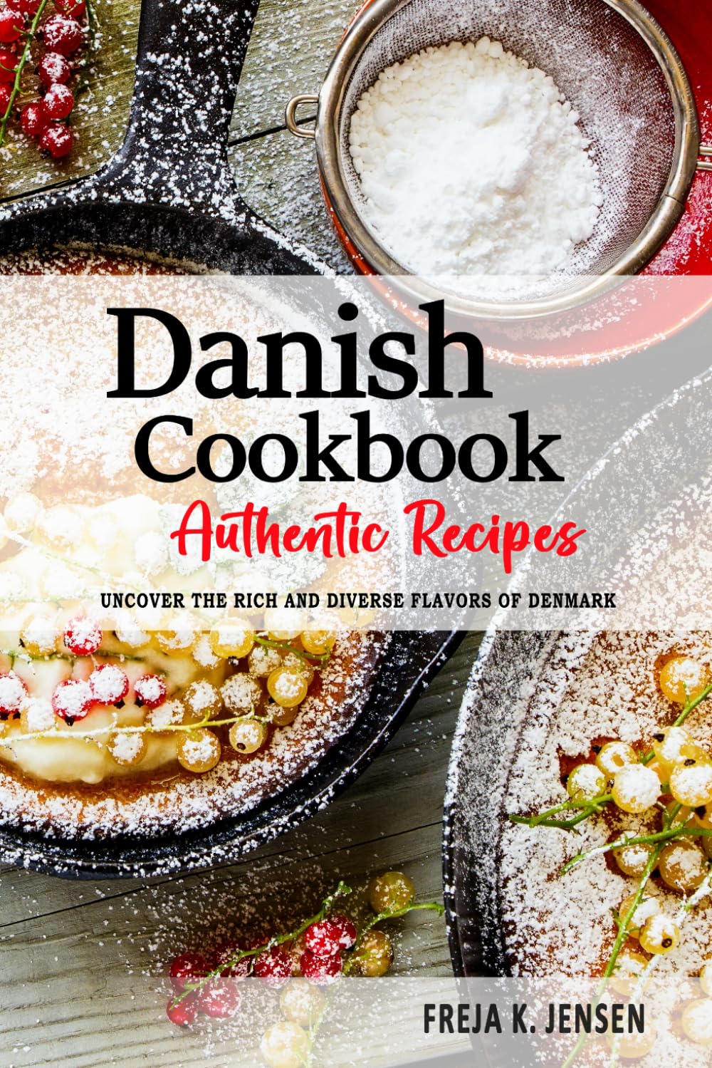 Danish Cookbook - Uncover the Rich and Diverse Flavors of Denmark: The Collection of Traditional and Authentic Danish Recipes Passed Down from Generations.