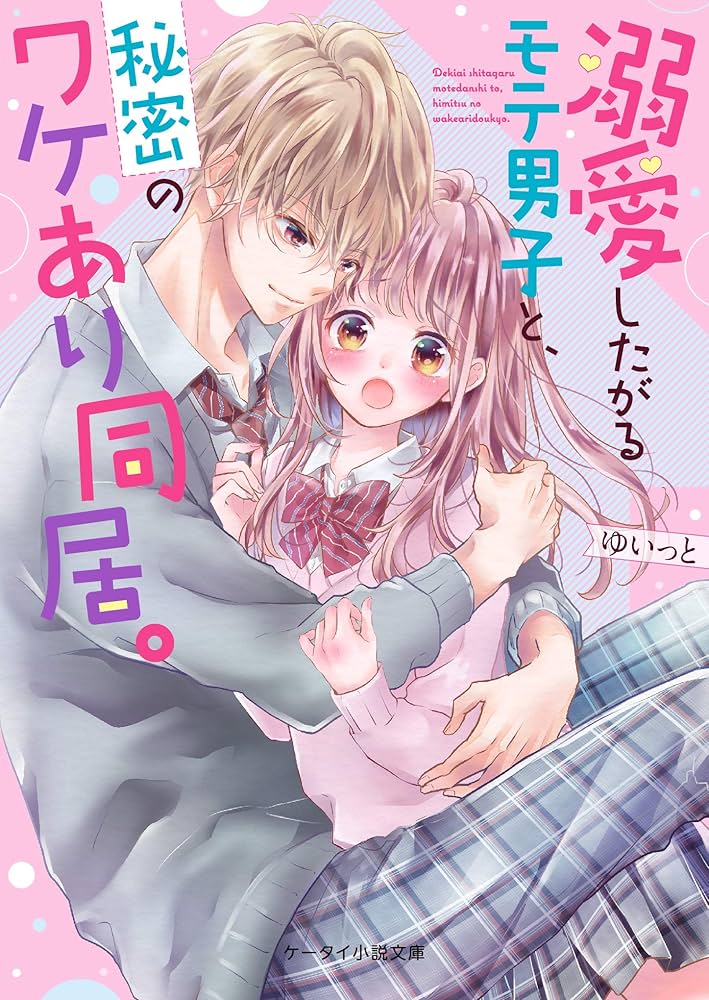 溺愛したがるモテ男子と、秘密のワケあり同居。 溺愛したがるモテ男子と、秘密のワケあり同居。 (ケータイ小説