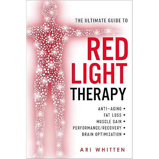 The Ultimate Guide To Red Light Therapy: How to Use Red and Near-Infrared Light Therapy for Anti-Aging, Fat Loss, Muscle Gain, Performance, and Brain Optimization