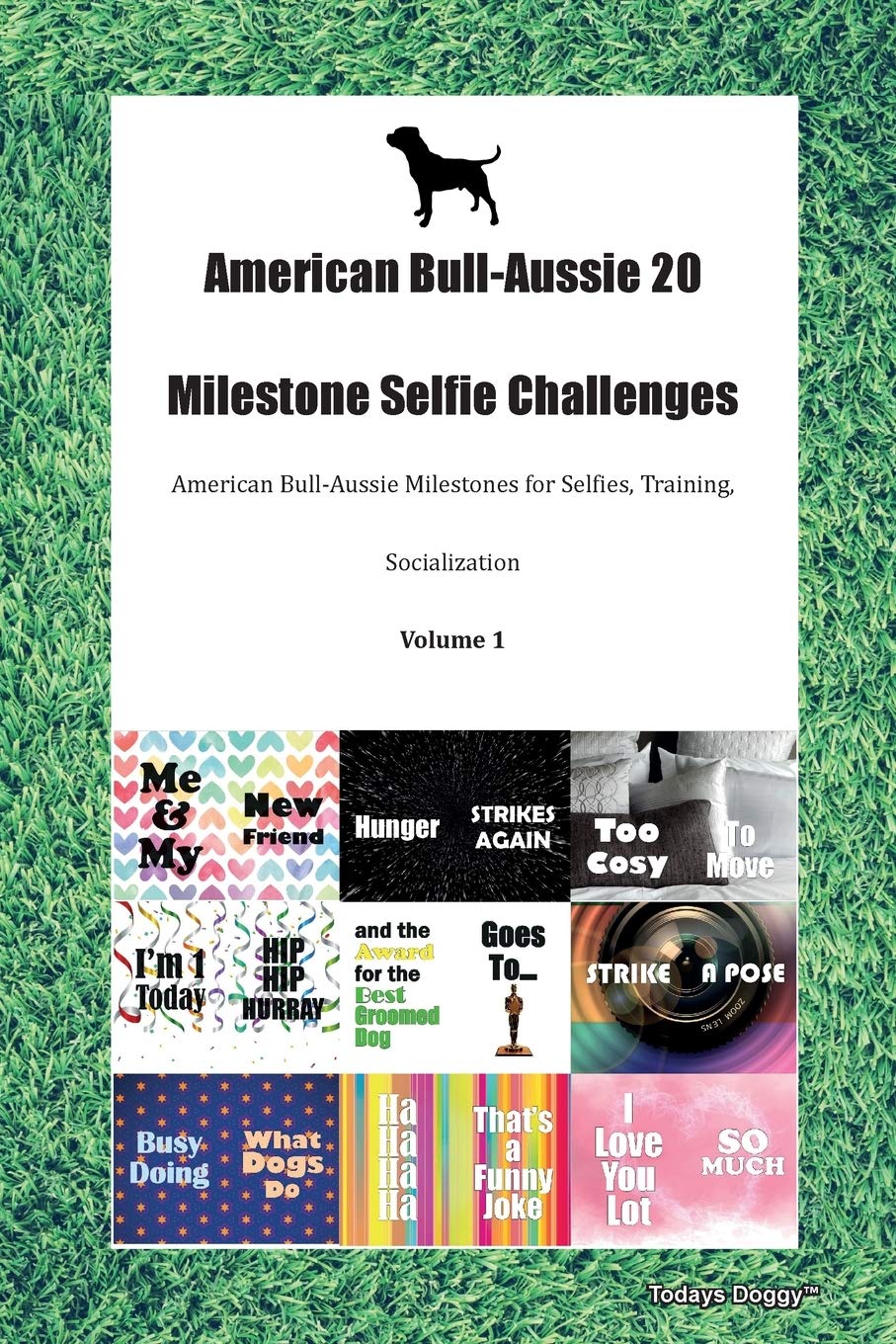 American Bull-Aussie 20 Milestone Selfie Challenges American Bull-Aussie Milestones for Selfies, Training, Socialization Volume 1