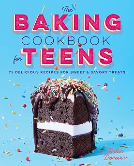 The Baking Cookbook for Teens: 75 Delicious Recipes for Sweet