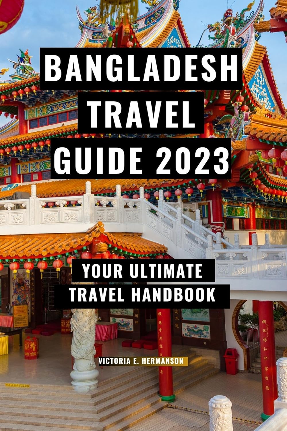 BANGLADESH TRAVEL GUIDE 2023 Your Ultimate Travel Handbook eBook E. HERMANSON