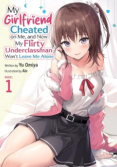 My Girlfriend Cheated on Me, and Now My Flirty Underclassman Wont Leave Me Alone Light Novel Vol. 1