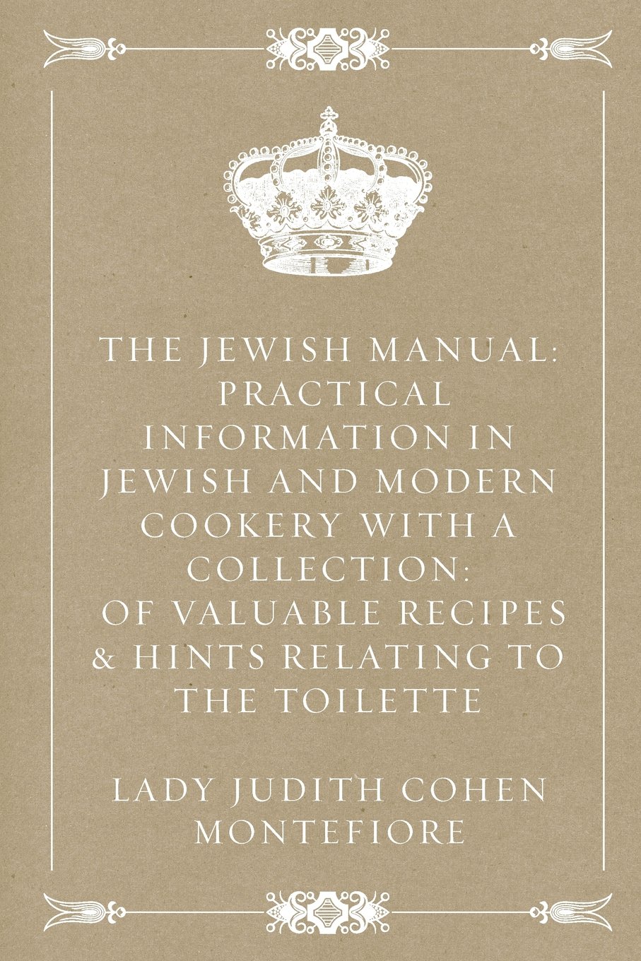The Jewish Manual: Practical Information in Jewish and Modern Cookery with a Collection: of Valuable Recipes & Hints Relating to the Toilette