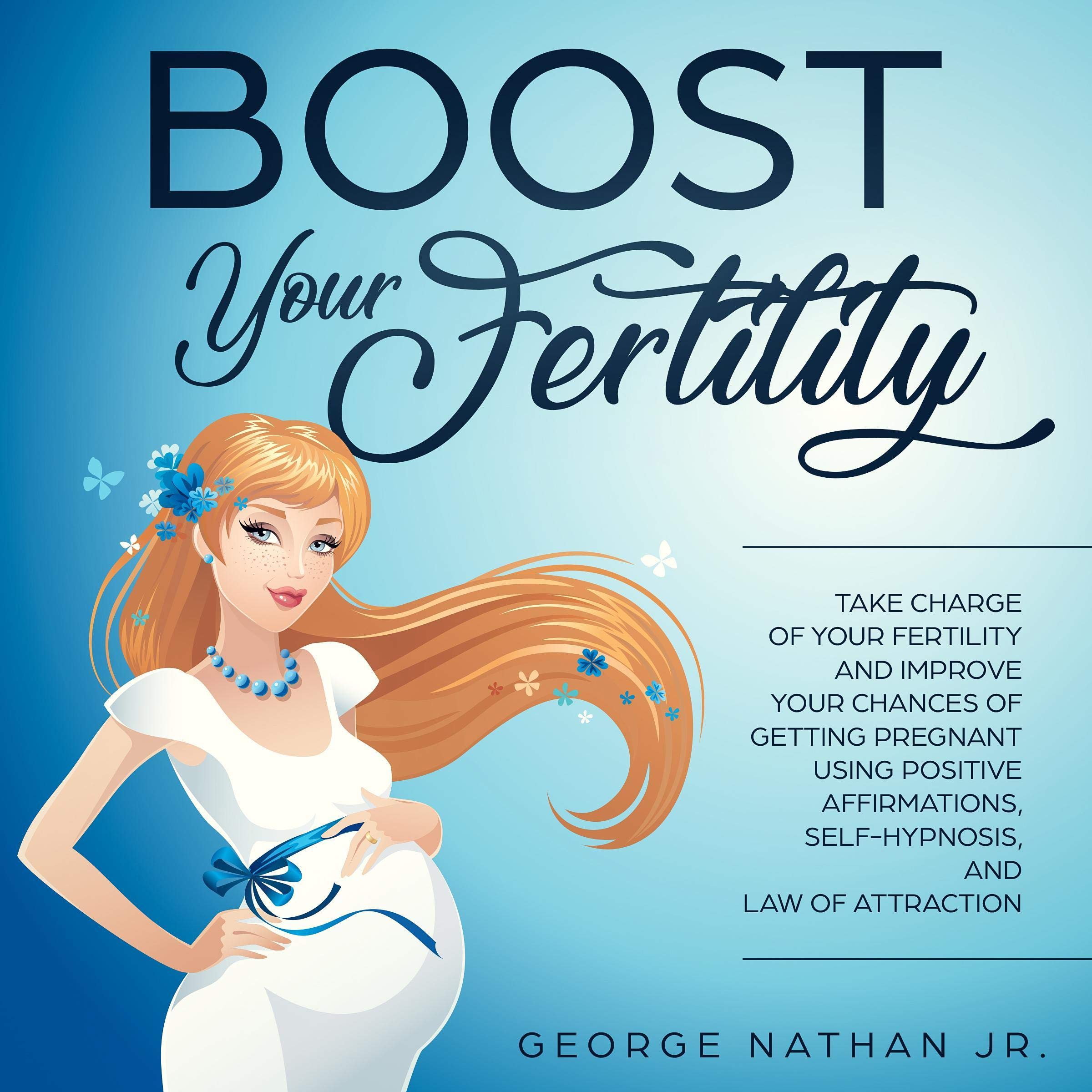 Cover art for Boost Your Fertility: Take Charge of Your Fertility and Improve Your Chances of Getting Pregnant Using Positive Affirmations, Self-Hypnosis, and Law of Attraction