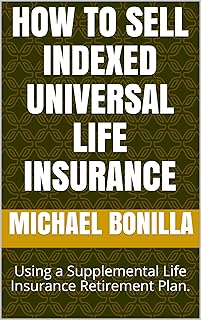 How to Sell Indexed Universal Life Insurance: Using a Supplemental Life Insurance Retirement Plan. (Life Insurance Sales B...