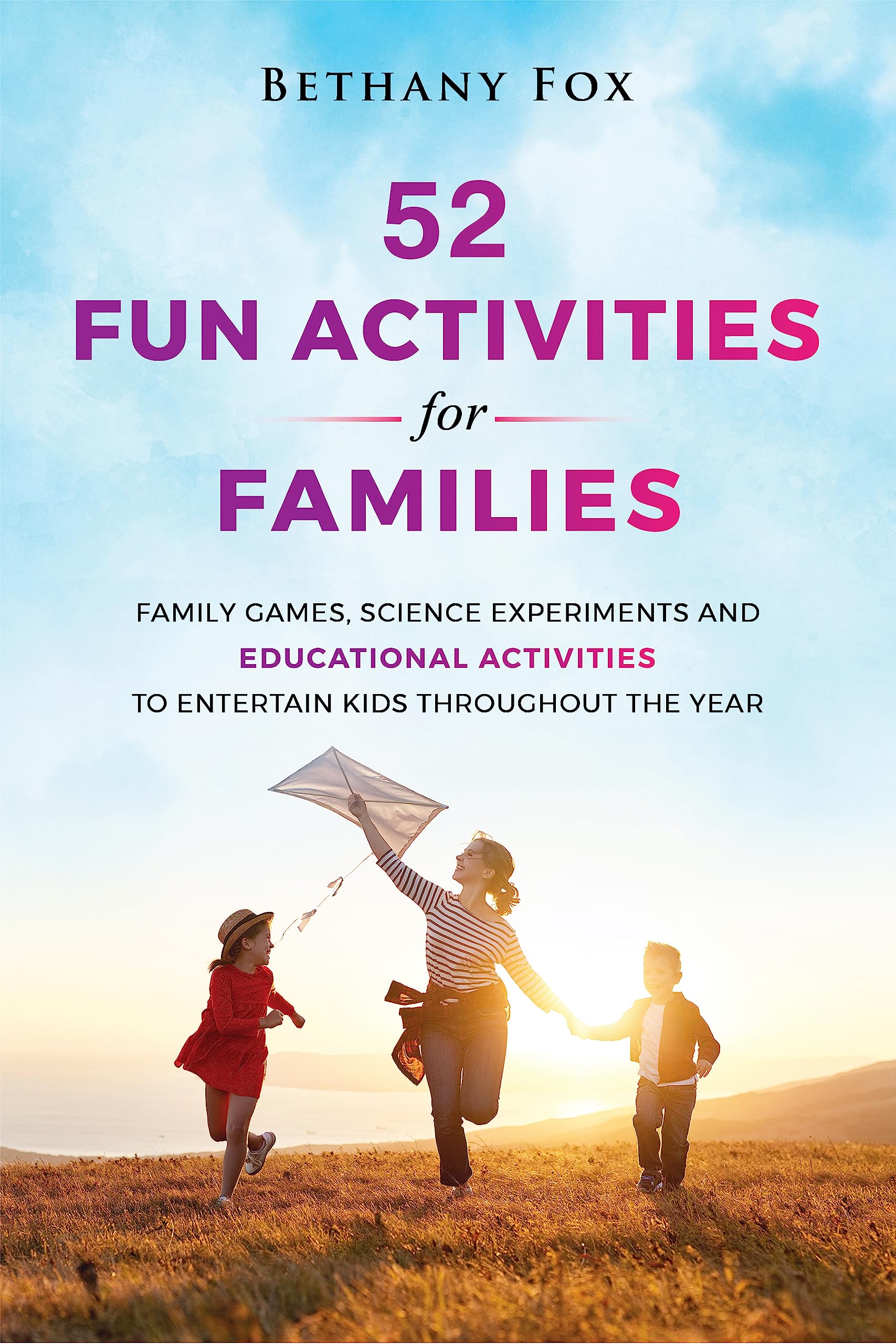 52 Fun Activities for Families: Family Games, Science Experiments and Educational Activities to Entertain Kids throughout the Year (The Bethany Fox For Families Collection)