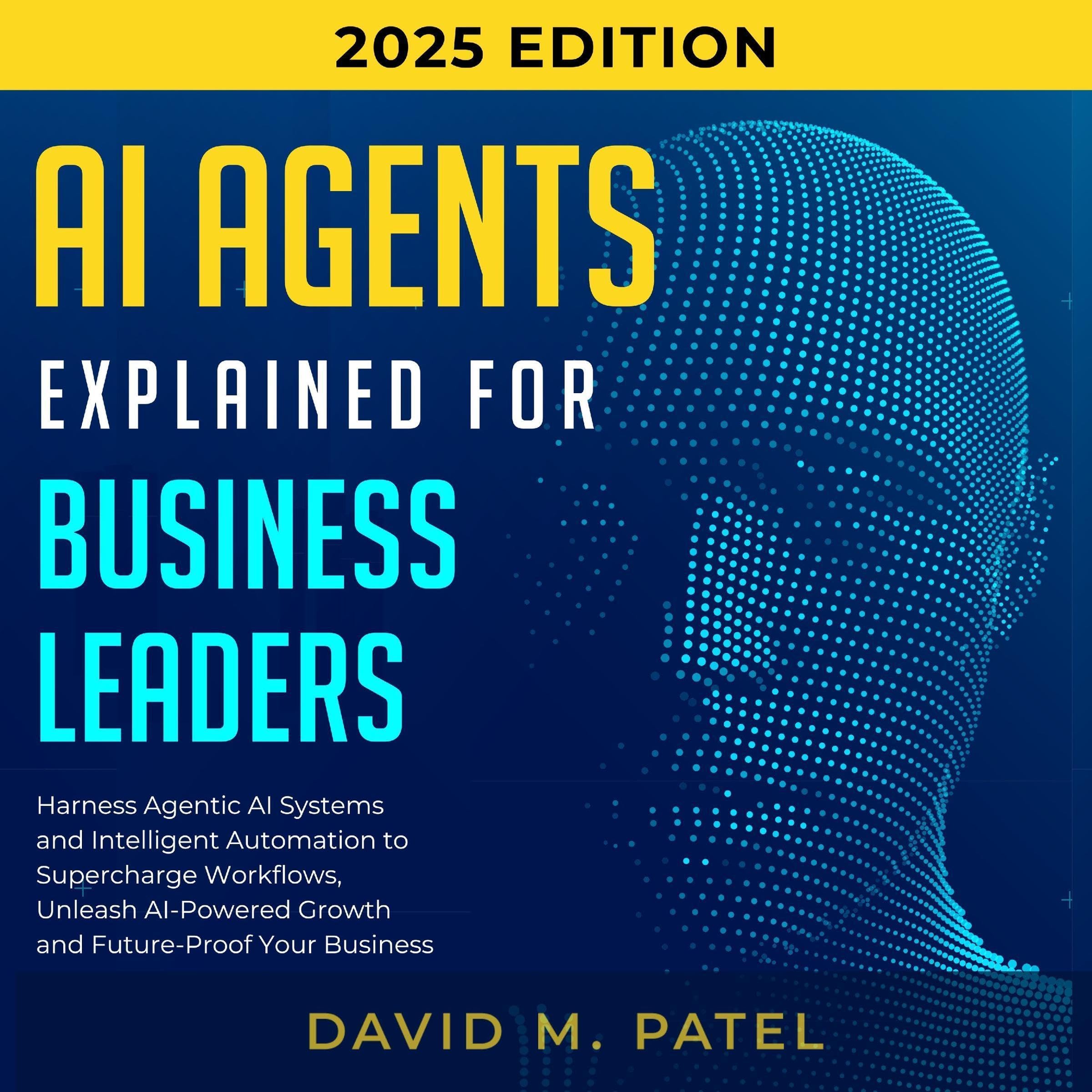 Ai Agents for Business Leaders: Harness Agentic AI Systems & Intelligent Automation to Supercharge Workflows