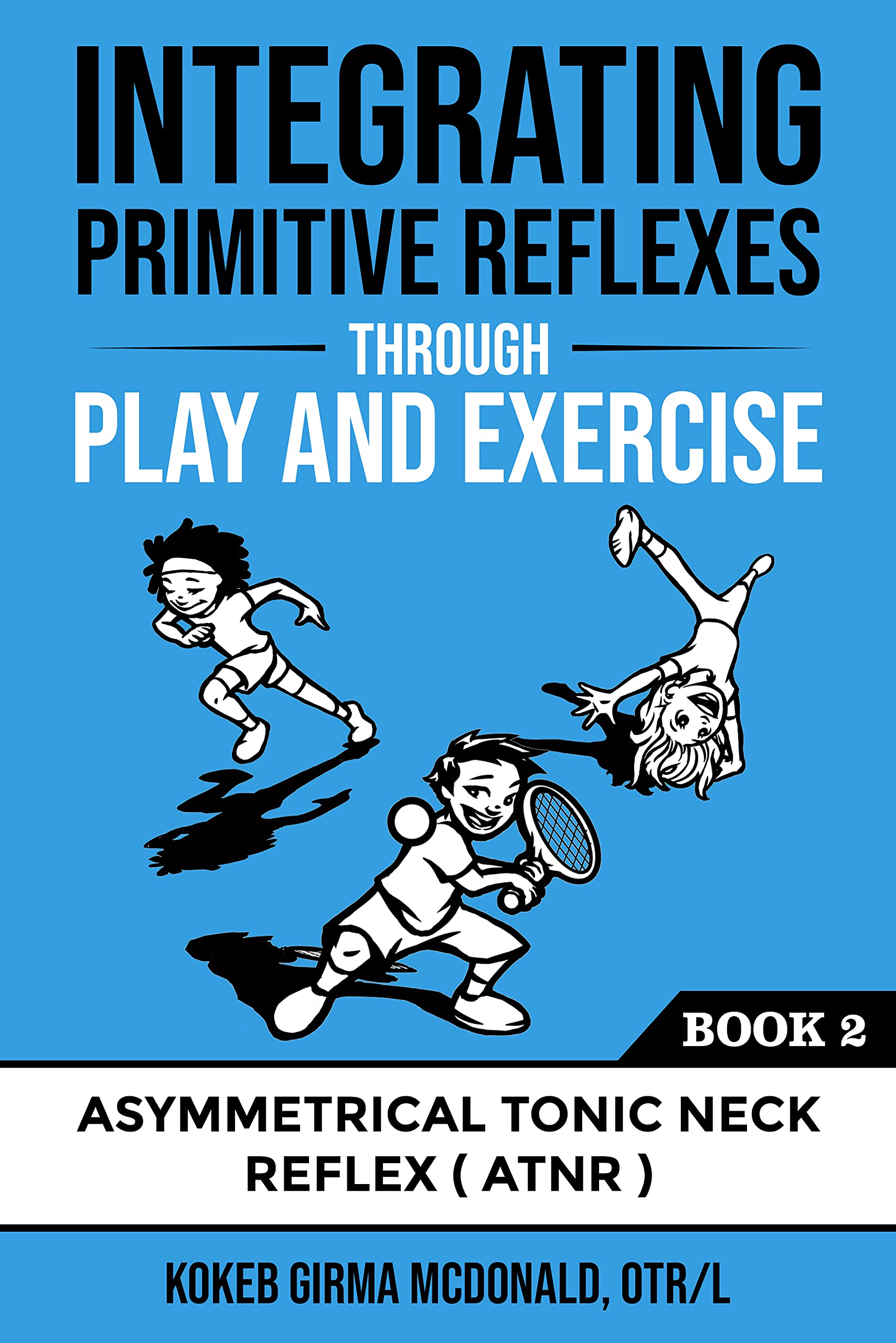 Integrating Primitive Reflexes Through Play and Exercise: An Interactive Guide to the Asymmetrical Tonic Neck Reflex (ATNR) (Reflex Integration Through Play)