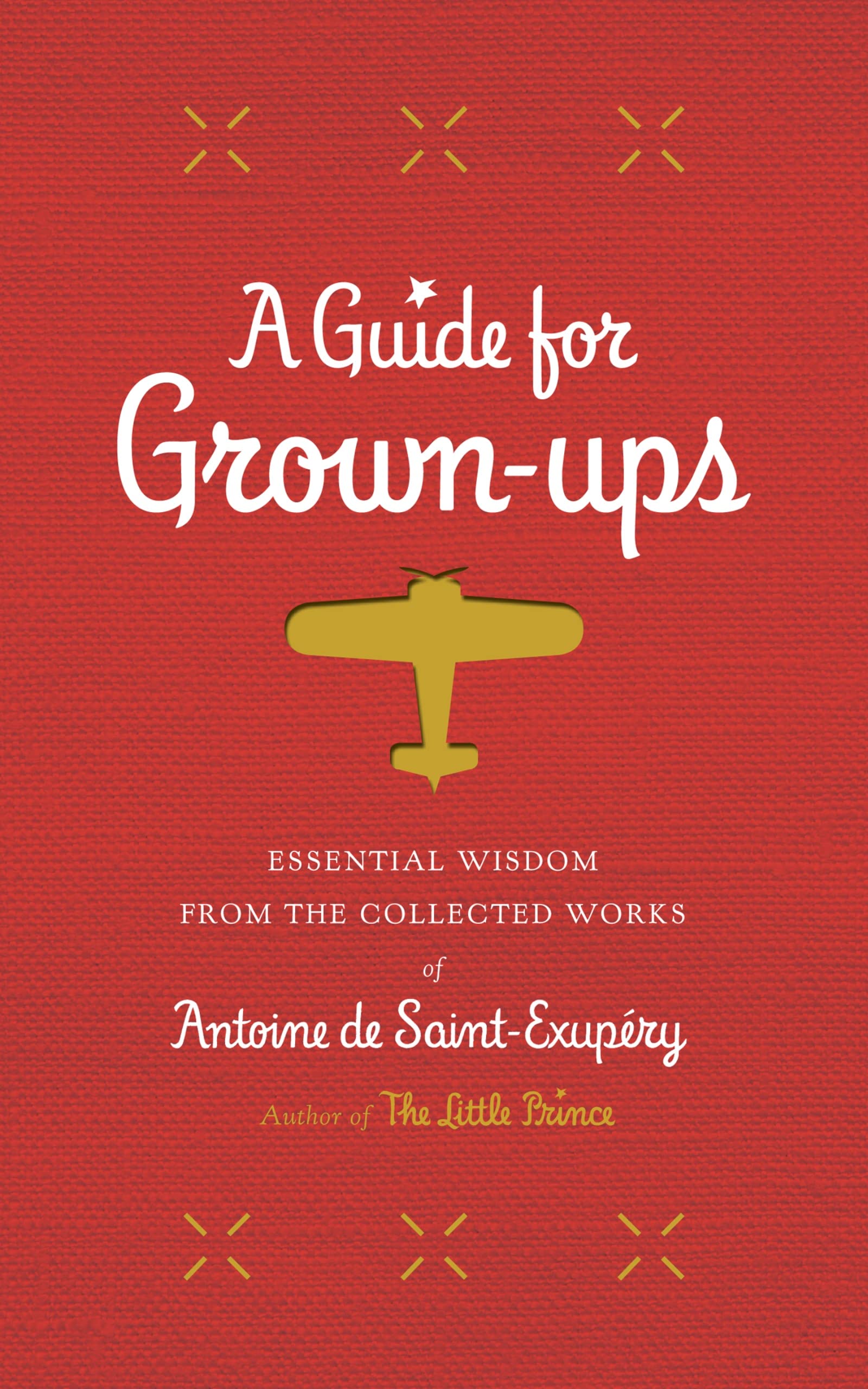 A Guide for Grown-Ups: Essential Wisdom from the Collected Works of Antoine de Saint-Exupéry (The Little Prince) Hardcover – October 6, 2015