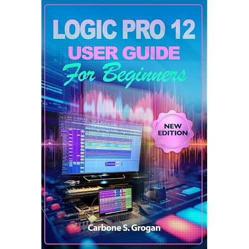 Logic Pro 12 User Guide for Beginners: Learn Beat Making, MIDI, Audio Recording, Mixing, and Music Production Workflows