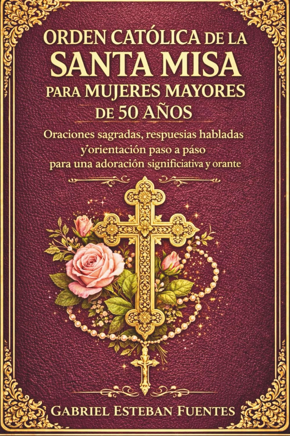 ORDEN CATÓLICA DE LA SANTA MISA PARA MUJERES MAYORES DE 50 AÑOS: Oraciones sagradas, respuestas habladas y orientación paso a paso para una adoración significativa y orante