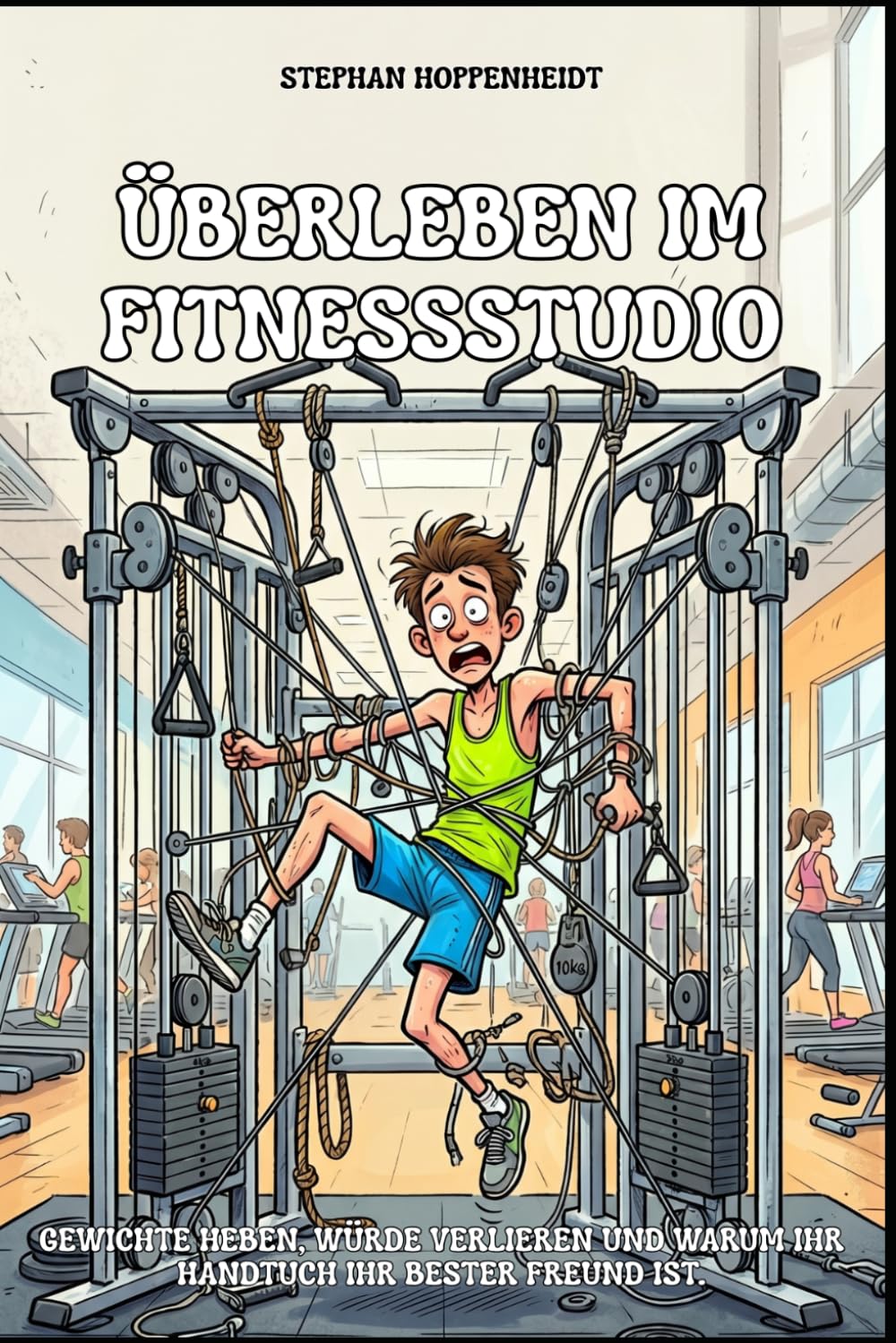 Überleben im Fitnessstudio: Gewichte heben, Würde verlieren und warum Ihr Handtuch Ihr bester Freund ist. Ein humorvoller Ratgeber für Anfänger, ... (Unnützes Wissen – Humor mit Nebenwirkungen)