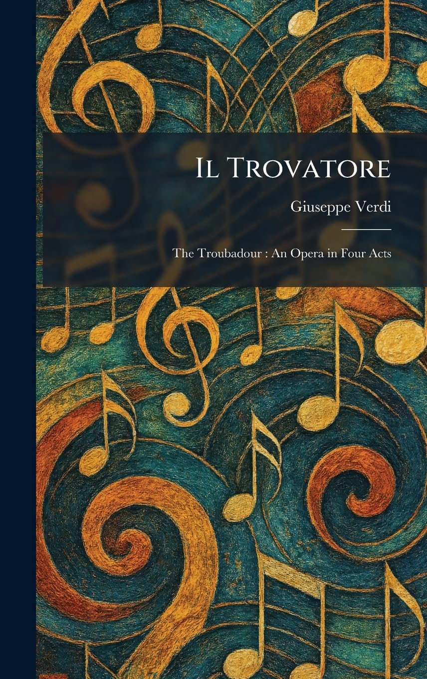 Il Trovatore: The Troubadour: An Opera in Four Acts