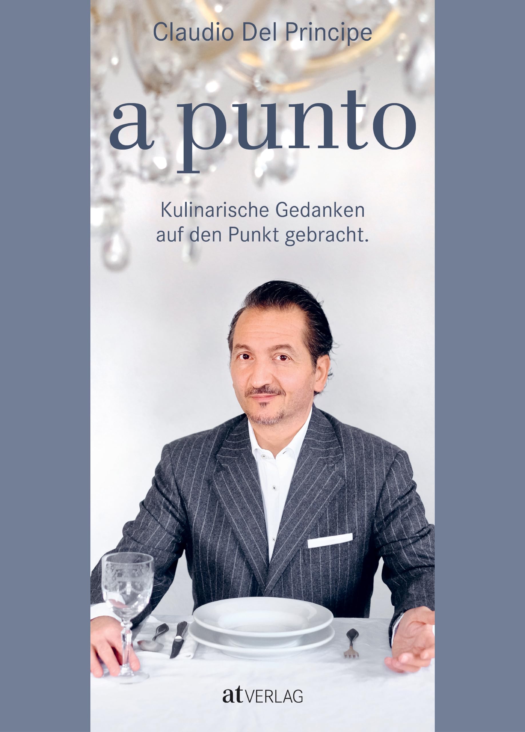 a punto: Kulinarische Gedanken auf den Punkt gebracht. Kochgenuss à la Claudio Del Principe – genussvolle kulinarische Geschichten, nachhaltige Lebensmittelphilosophie und zeitgemäße Rezepte