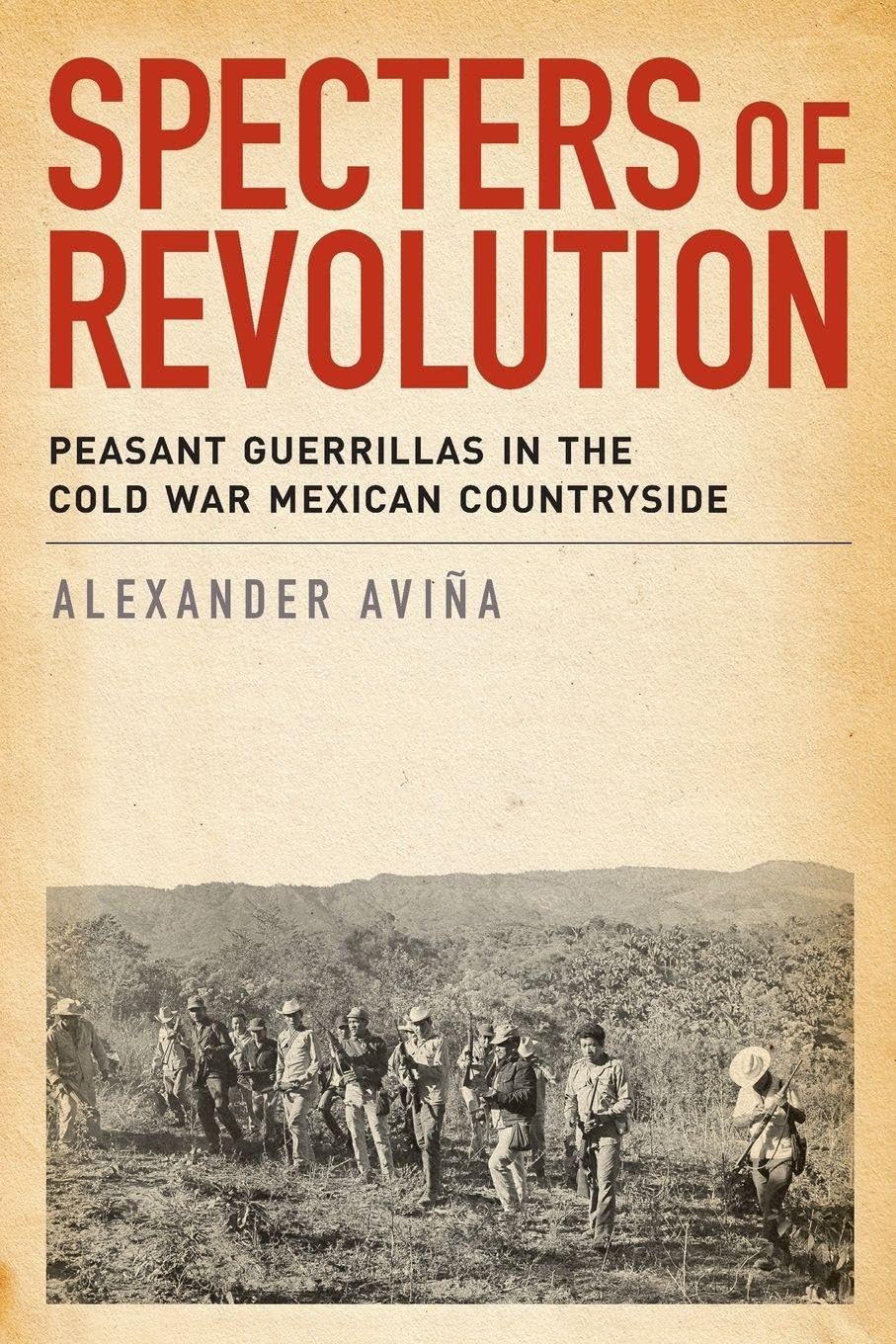 Specters of Revolution: Peasant Guerrillas in the Cold War Mexican Countryside