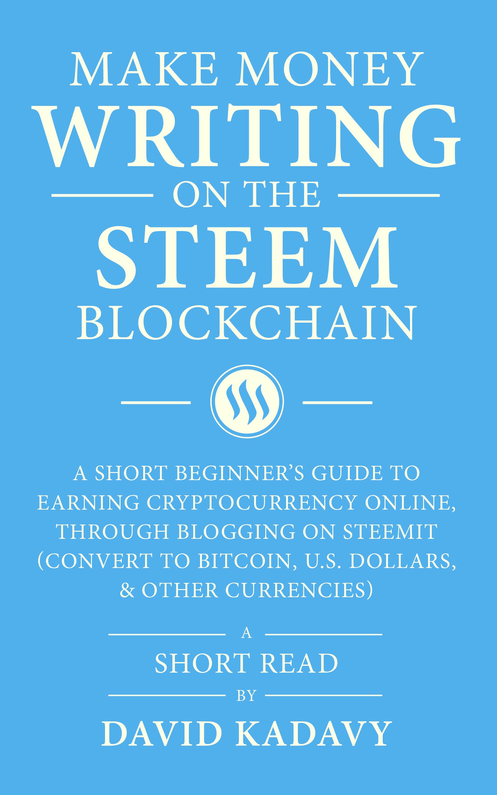 Make Money Writing on the STEEM Blockchain: A Short Beginner's Guide to Earning Cryptocurrency Online, Through Blogging on Steemit (Convert to Bitcoin, U.S. Dollars, and Other Currencies)