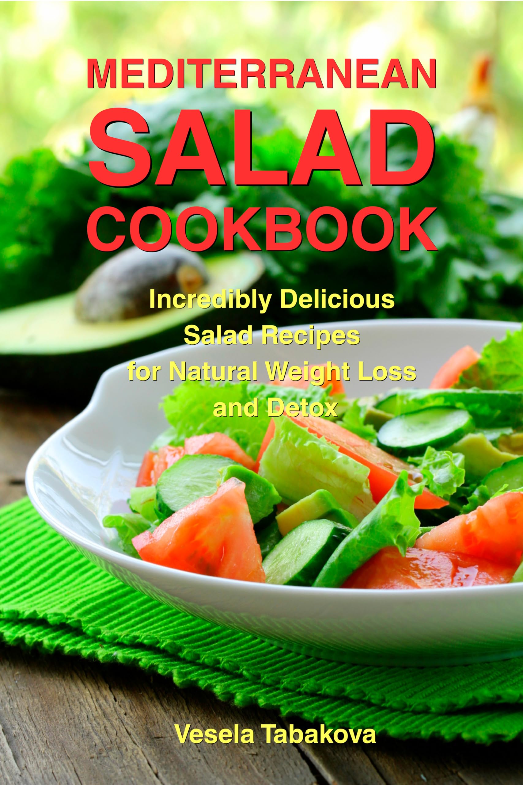 Mediterranean Salad Cookbook: Incredibly Delicious Salad Recipes for Natural Weight Loss and Detox: Mediterranean Diet Cookbook (Healthy Cooking and Cookbooks 16)