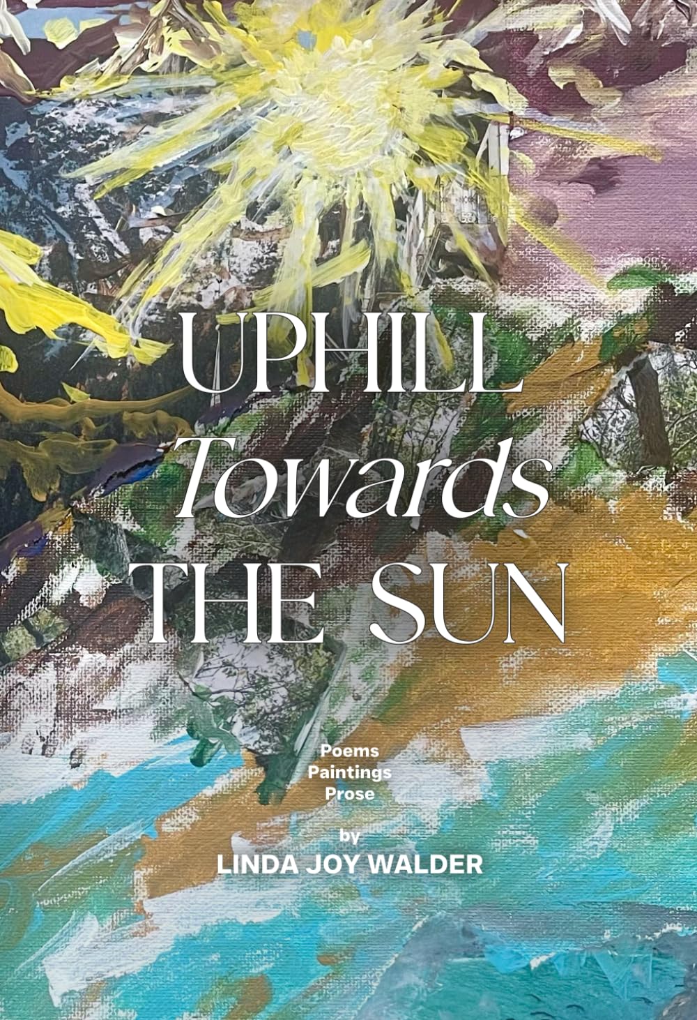 Uphill Towards The Sun: Poems, Paintings, Prose