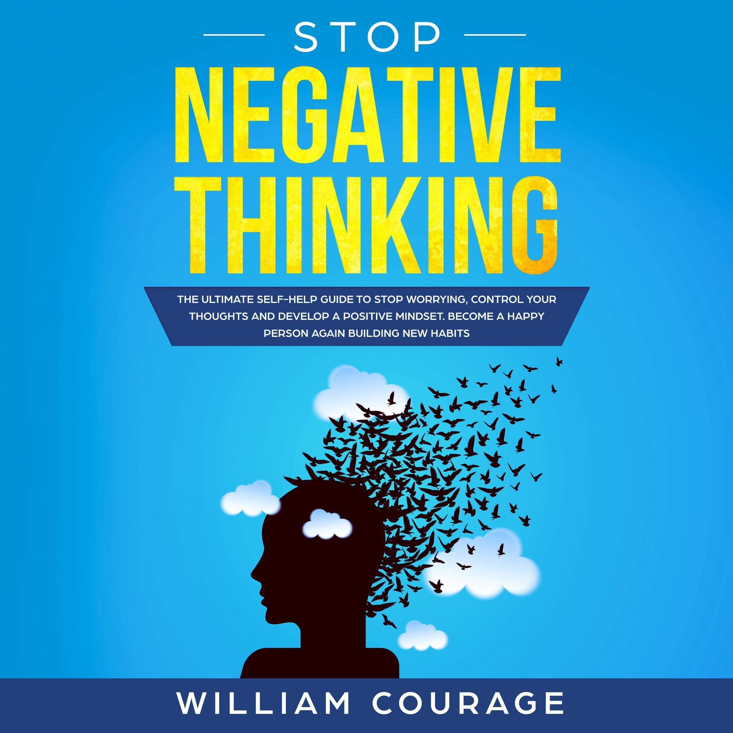 Stop Negative Thinking: The Ultimate Self-Help Guide to Stop Worrying, Control Your Thoughts, and Develop a Positive Mindset. Become a Happy Person Again Building New Habits