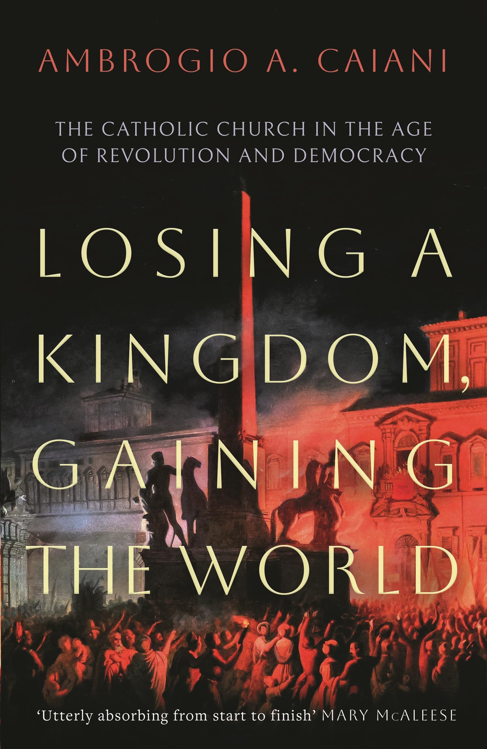 Losing a Kingdom, Gaining the World: The Catholic Church in the Age of Revolution and Democracy