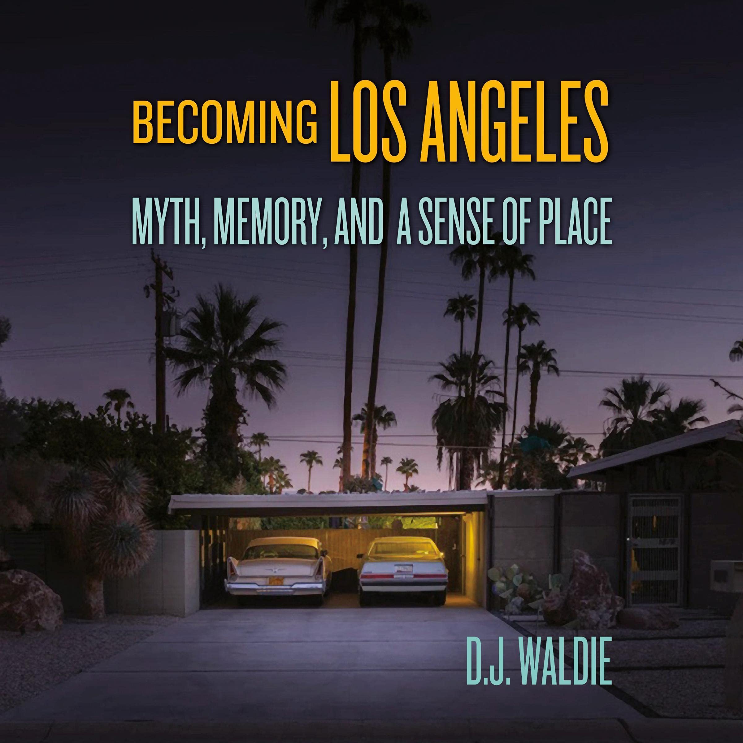 Becoming Los Angeles: Myth, Memory, and a Sense of Place