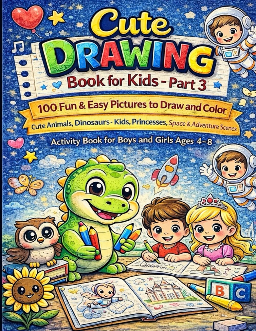 Cute Drawing Book for Kids – Part 3: 100 Fun & Easy Pictures to Draw and Color | Cute Animals, Dinosaurs, Kids, Balloons & Adventure Scenes | Activity ... (Little Artists Coloring Adventure Series)