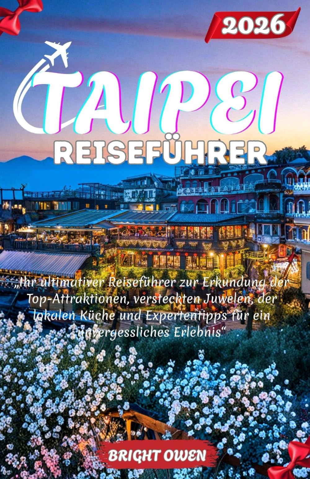 TAIPEI Reiseführer 2026: „Ihr ultimativer Reiseführer zur Erkundung der Top-Attraktionen, versteckten Juwelen, der lokalen Küche und Expertentipps für ein unvergessliches Erlebnis“