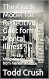 The Crush Model for Repetitive Guilt form Mental Illness: Mitigating the Trauma from Mental Illness