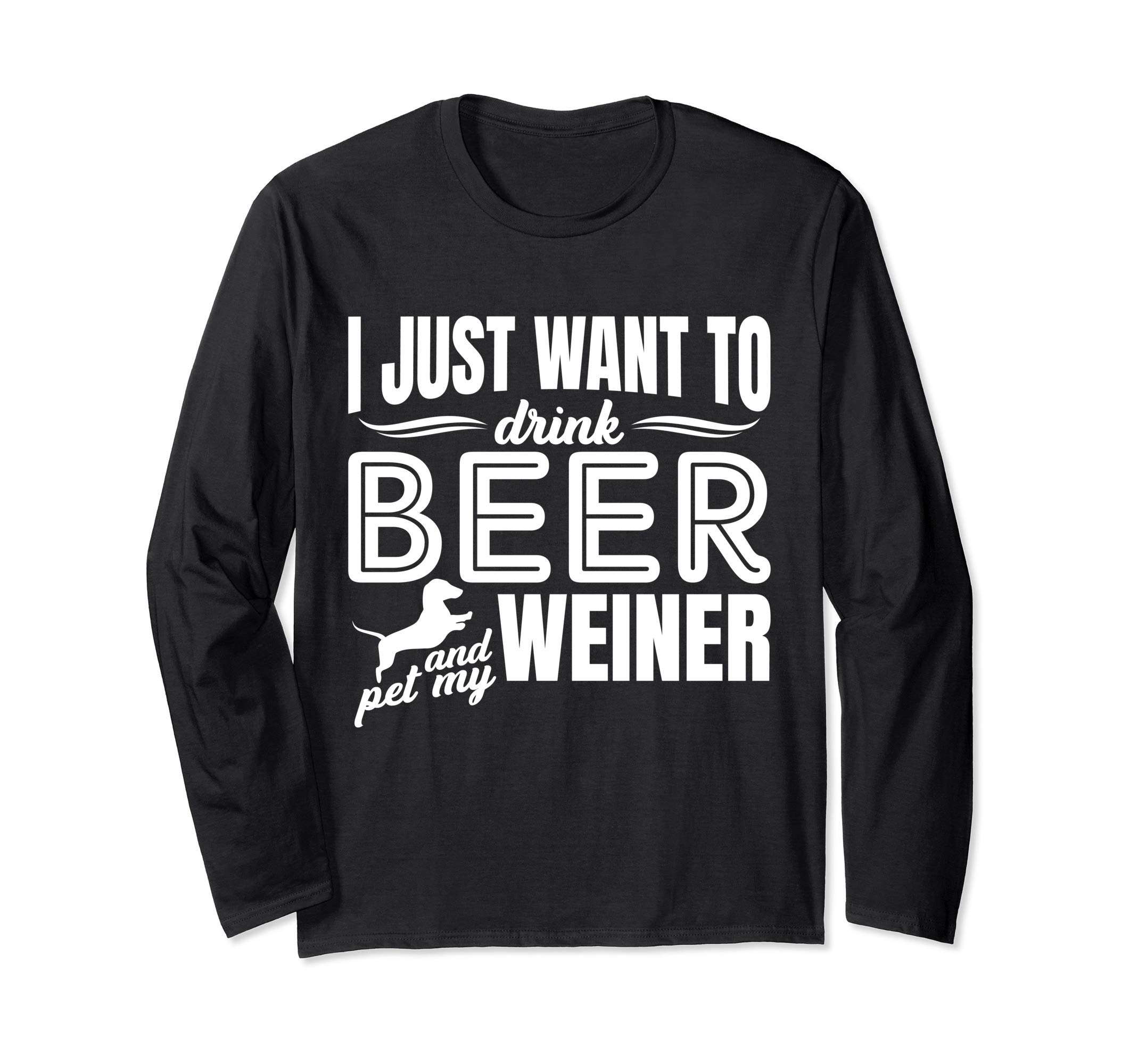 I Just Want To Drink Beer And Pet My Weiner Adult Humor Dog Long Sleeve T-Shirt