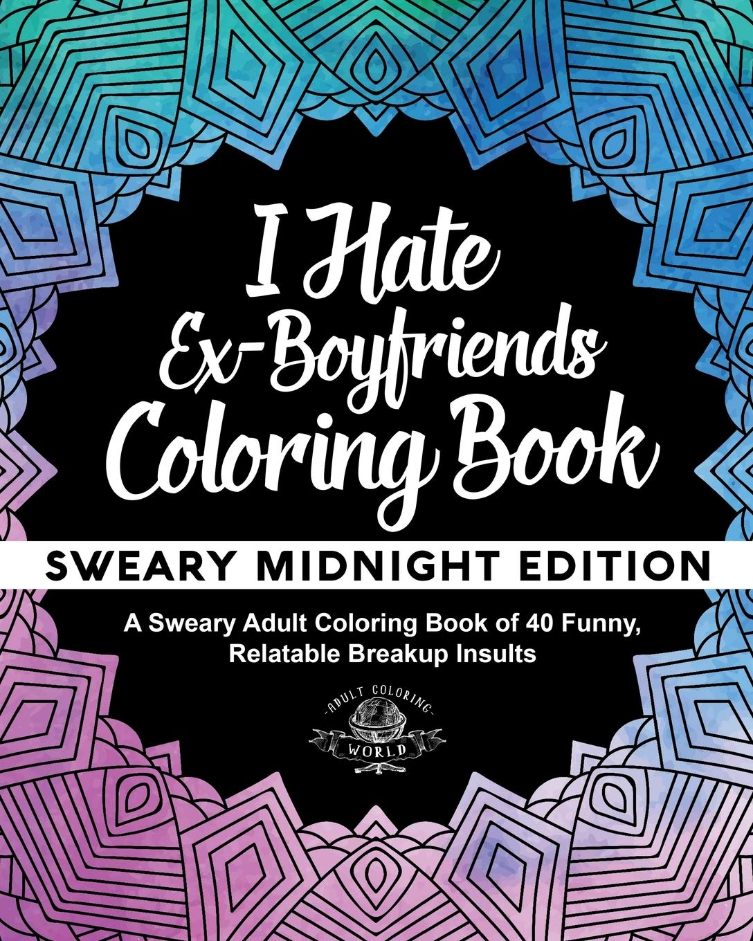 I Hate Ex-Boyfriends Coloring Book: Sweary Midnight Edition - A Sweary Adult Coloring Book of 40 Funny, Relatable Breakup Insults: Volume 12 (Coloring Book Gift Ideas)