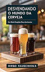 Desvendando o Mundo da Cerveja: : Um guia completo para iniciantes