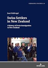 Swiss Settlers in New Zealand: A history of Swiss immigration to New Zealand (Germanica Pacifica Book 16)