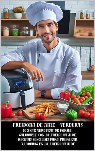 Freidora de Aire - Verduras - Cocinar verduras de forma saludable con la freidora Aire Recetas sencillas para preparar verduras en la freidora Aire